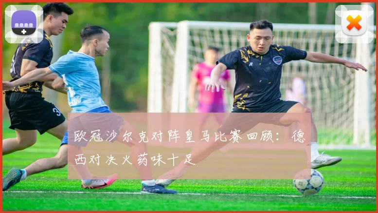 欧冠沙尔克对阵皇马比赛回顾：德西对决火药味十足