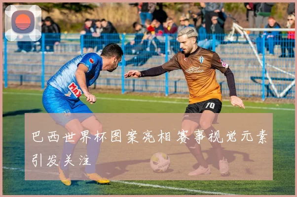 巴西世界杯图案亮相 赛事视觉元素引发关注