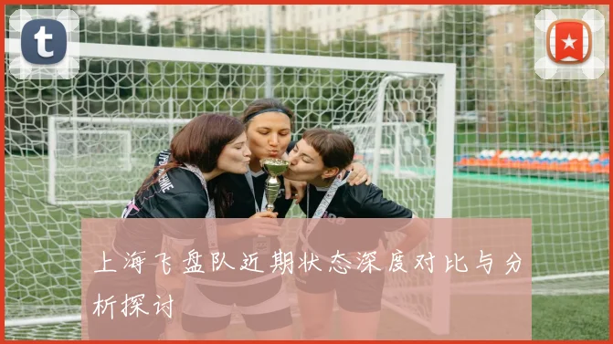 上海飞盘队近期状态深度对比与分析探讨
