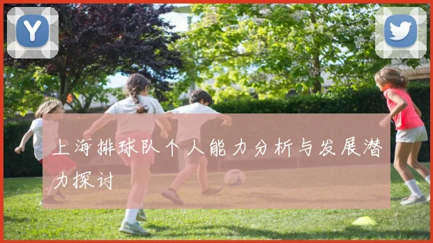 上海排球队个人能力分析与发展潜力探讨